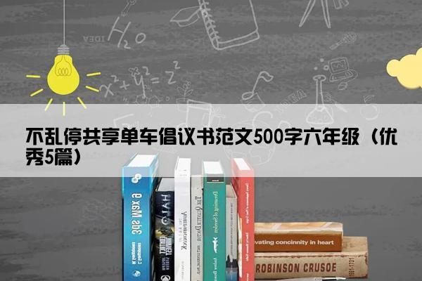 不乱停共享单车倡议书范文500字六年级（优秀5篇）