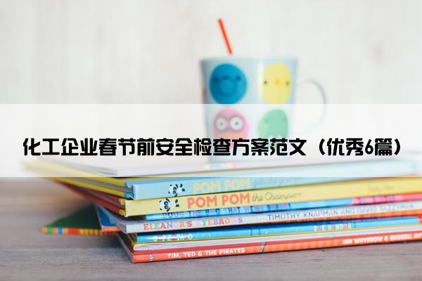 化工企业春节前安全检查方案范文（优秀6篇）