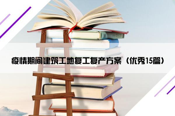 疫情期间建筑工地复工复产方案（优秀15篇）