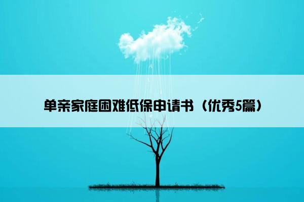 单亲家庭困难低保申请书（优秀5篇）