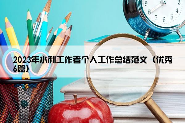 2023年水利工作者个人工作总结范文（优秀6篇）