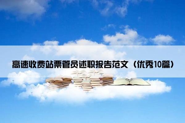 高速收费站票管员述职报告范文(优秀10篇) 高速收费站票管员述职报告范文(优秀10篇)