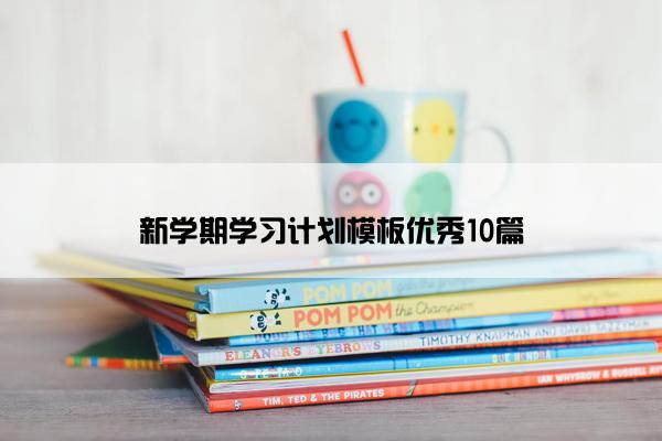 新学期学习计划模板优秀10篇 新学期学习计划模板优秀10篇