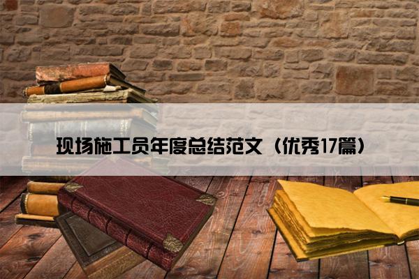 现场施工员年度总结范文（优秀17篇）