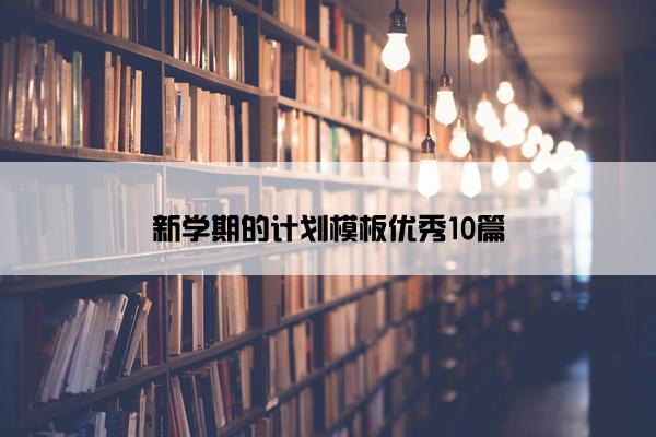 新学期的计划模板优秀10篇