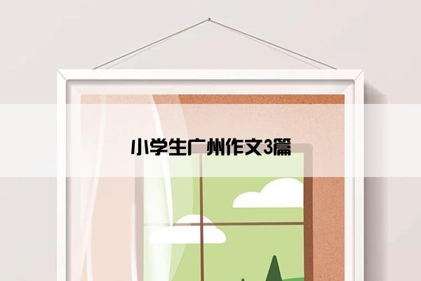 小学生广州作文3篇