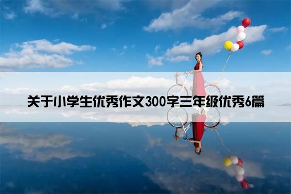 关于小学生优秀作文300字三年级优秀6篇