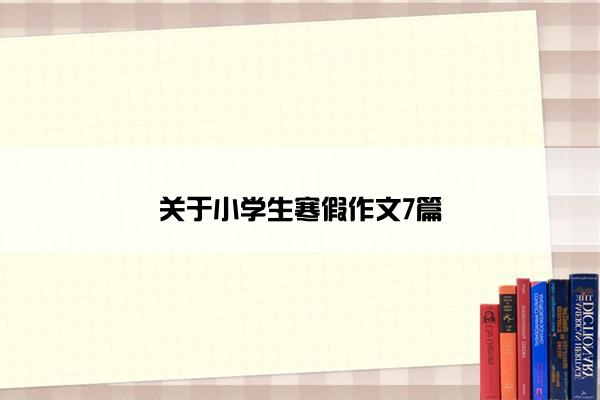 关于小学生寒假作文7篇 关于小学生寒假作文7篇