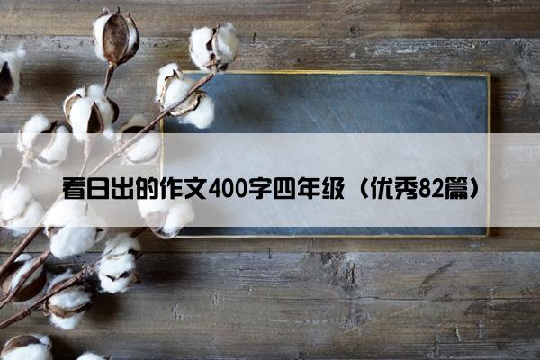 看日出的作文400字四年级(优秀82篇) 看日出的作文400字四年级(优秀82篇)