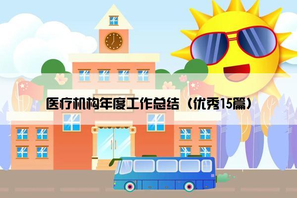 医疗机构年度工作总结(优秀15篇) 医疗机构年度工作总结(优秀15篇)