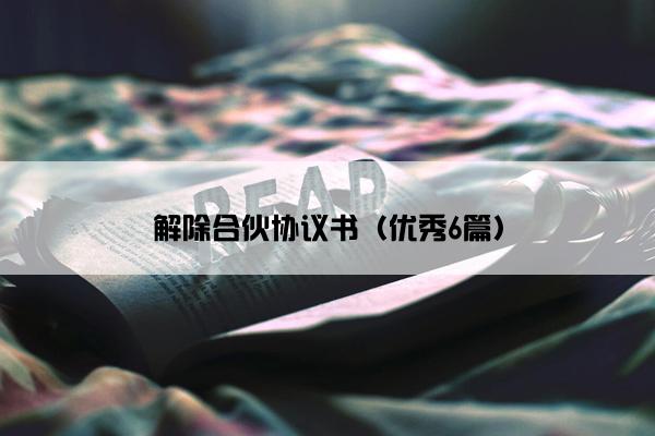 解除合伙协议书（优秀6篇）