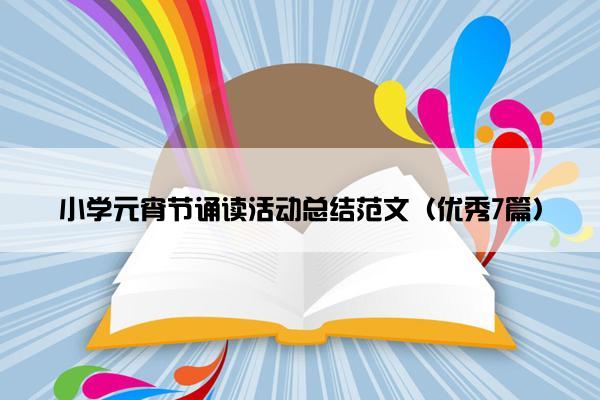 小学元宵节诵读活动总结范文(优秀7篇) 小学元宵节诵读活动总结范文(优秀7篇)