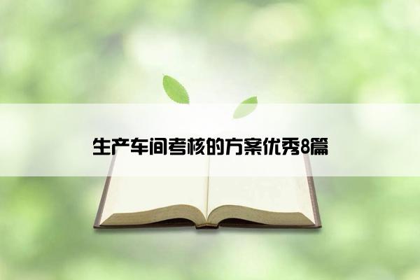 生产车间考核的方案优秀8篇 生产车间考核的方案优秀8篇