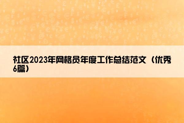 社区2023年网格员年度工作总结范文（优秀6篇）