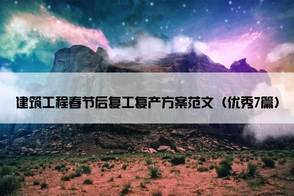 建筑工程春节后复工复产方案范文（优秀7篇）