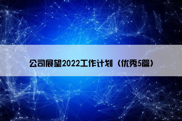 公司展望2022工作计划（优秀5篇）