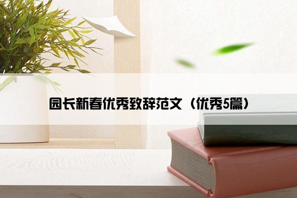 园长新春优秀致辞范文(优秀5篇) 园长新春优秀致辞范文(优秀5篇)