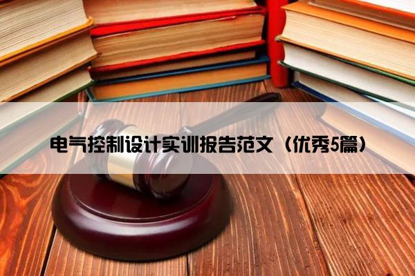 电气控制设计实训报告范文（优秀5篇）