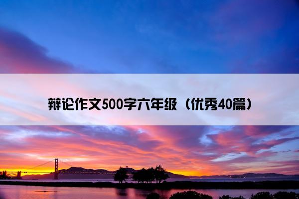 辩论作文500字六年级（优秀40篇）