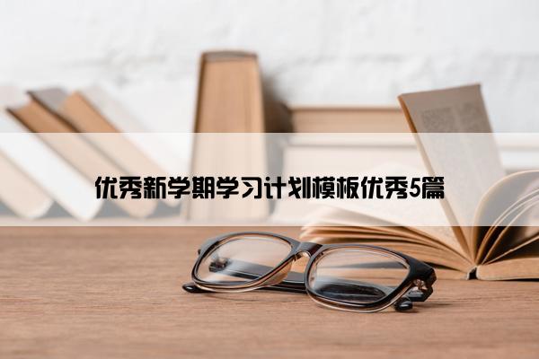 优秀新学期学习计划模板优秀5篇