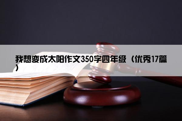 我想变成太阳作文350字四年级（优秀17篇）