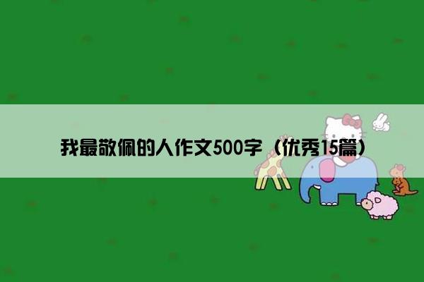 我最敬佩的人作文500字（优秀15篇）