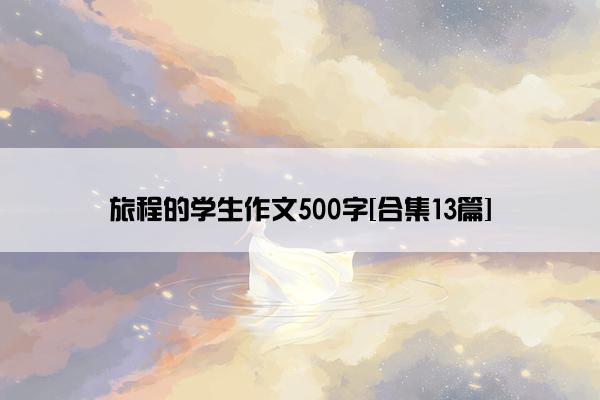 旅程的学生作文500字[合集13篇]