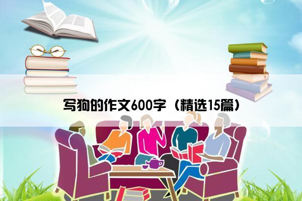 写狗的作文600字(精选15篇) 写狗的作文600字(精选15篇)