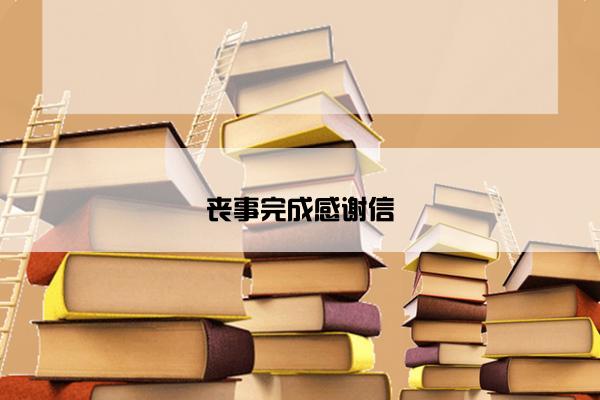 丧事完成感谢信 丧事完成感谢信