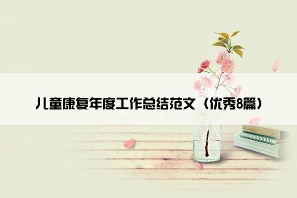 儿童康复年度工作总结范文(优秀8篇) 儿童康复年度工作总结范文(优秀8篇)