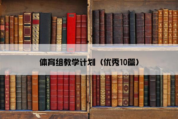 体育组教学计划(优秀10篇) 体育组教学计划(优秀10篇)