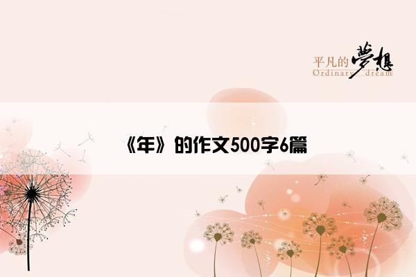 《年》的作文500字6篇 《年》的作文500字6篇