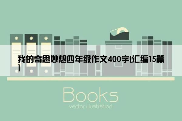 我的奇思妙想四年级作文400字[汇编15篇]