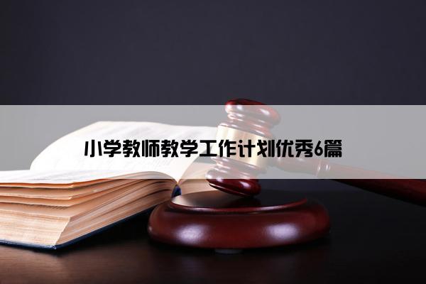 小学教师教学工作计划优秀6篇 小学教师教学工作计划优秀6篇
