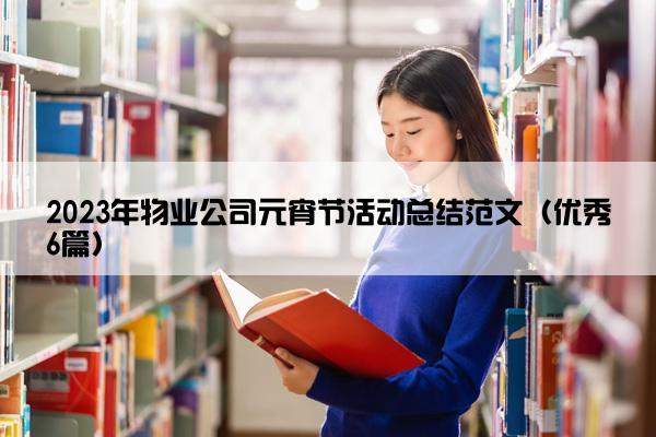 2023年物业公司元宵节活动总结范文(优秀6篇) 2023年物业公司元宵节活动总结范文(优秀6篇)