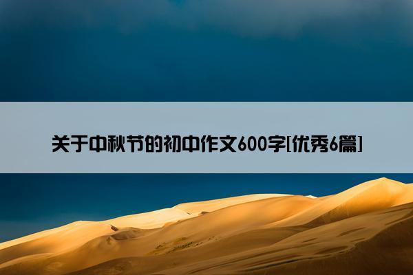 关于中秋节的初中作文600字[优秀6篇]