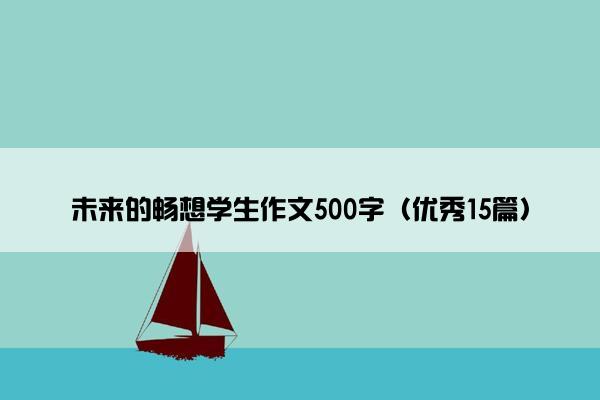 未来的畅想学生作文500字（优秀15篇）
