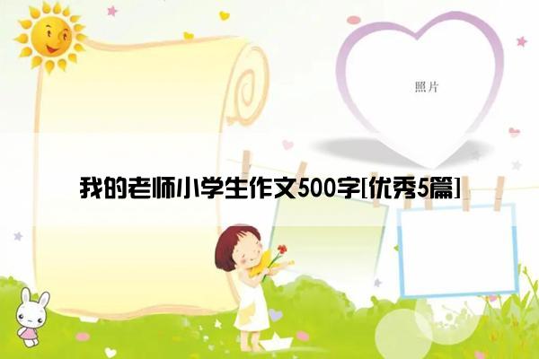 我的老师小学生作文500字[优秀5篇]