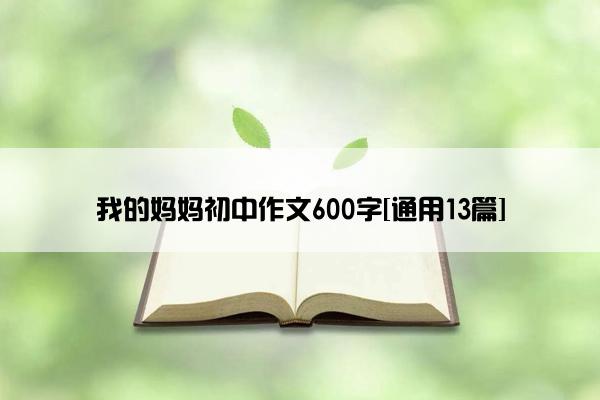 我的妈妈初中作文600字[通用13篇]