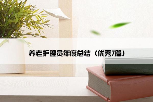 养老护理员年度总结(优秀7篇) 养老护理员年度总结(优秀7篇)