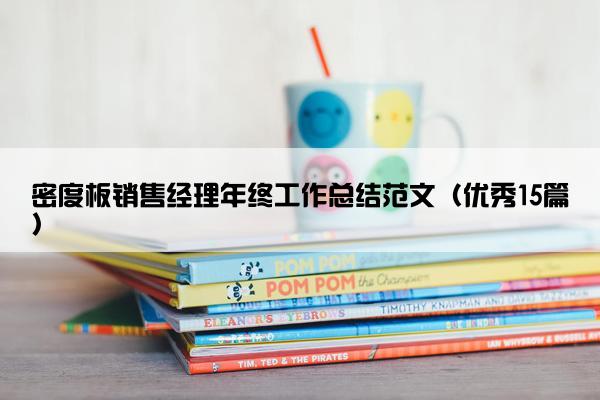 密度板销售经理年终工作总结范文(优秀15篇) 密度板销售经理年终工作总结范文(优秀15篇)
