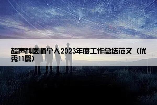 超声科医师个人2023年度工作总结范文(优秀11篇) 超声科医师个人2023年度工作总结范文(优秀11篇)