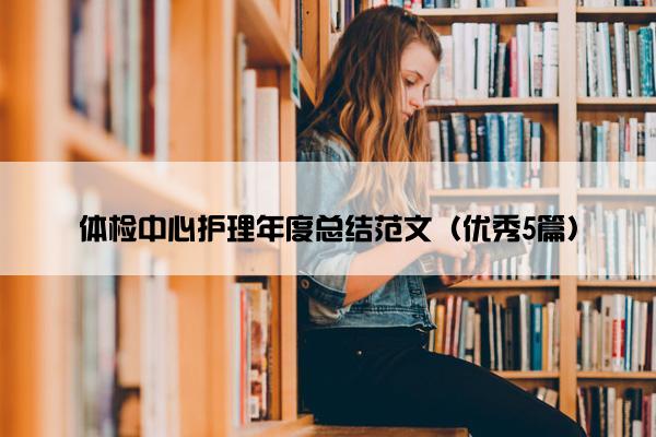 体检中心护理年度总结范文（优秀5篇）