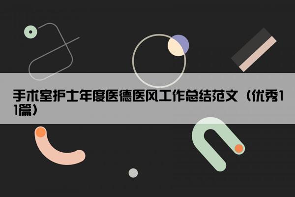 手术室护士年度医德医风工作总结范文(优秀11篇) 手术室护士年度医德医风工作总结范文(优秀11篇)