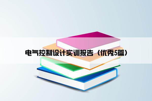 电气控制设计实训报告（优秀5篇）