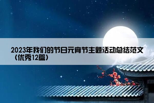 2023年我们的节日元宵节主题活动总结范文（优秀12篇）