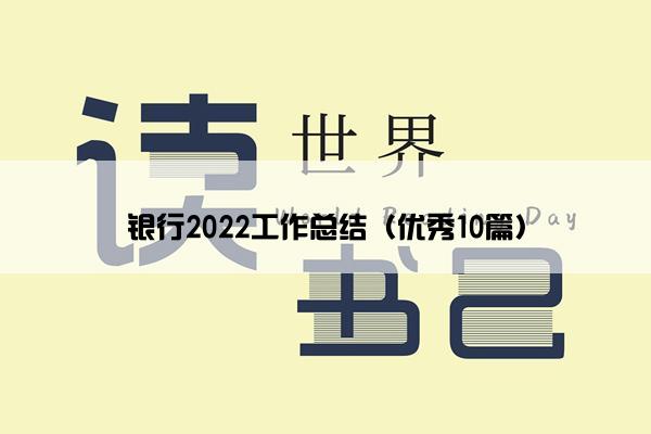 银行2022工作总结（优秀10篇）