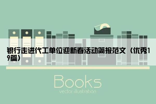 银行走进代工单位迎新春活动简报范文（优秀19篇）