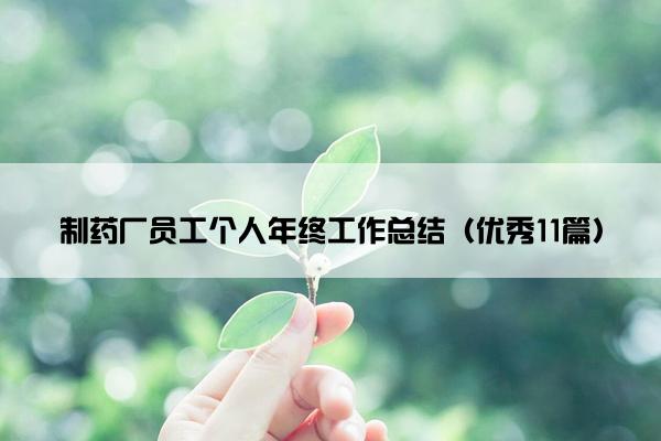 制药厂员工个人年终工作总结（优秀11篇）