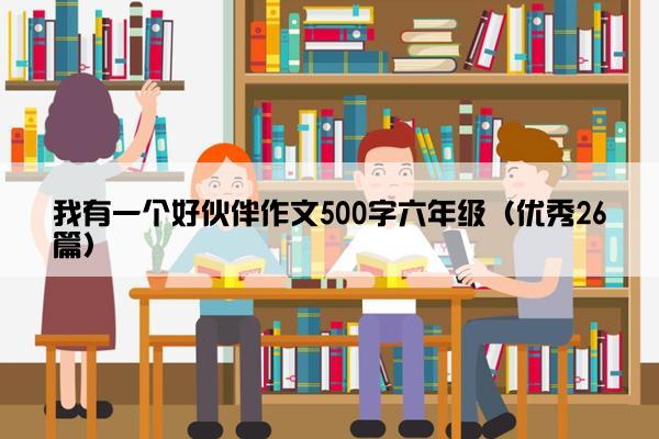 我有一个好伙伴作文500字六年级（优秀26篇）
